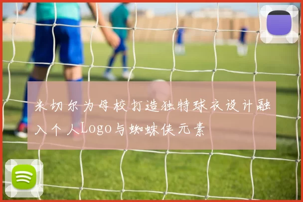 米切尔为母校打造独特球衣设计融入个人Logo与蜘蛛侠元素