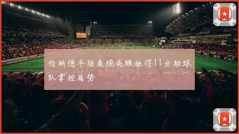 伦纳德半场表现亮眼独得11分助球队掌控局势