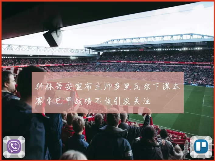 科林蒂安宣布主帅多里瓦尔下课本赛季巴甲战绩不佳引发关注