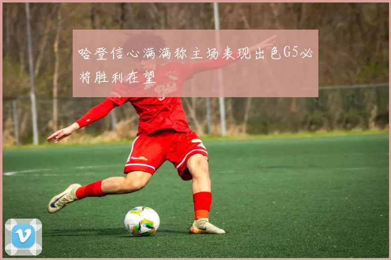 哈登信心满满称主场表现出色G5必将胜利在望
