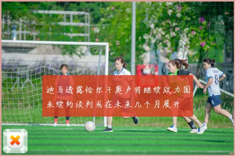 迪马透露恰尔汗奥卢将继续效力国米续约谈判或在未来几个月展开